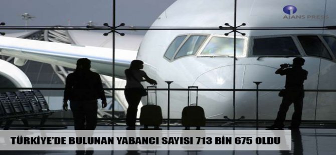 Türkiye’de Bulunan Yabancı Sayısı 713 Bin 675 Oldu